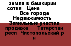 земля в башкирии 52сотки › Цена ­ 395 000 - Все города Недвижимость » Земельные участки продажа   . Татарстан респ.,Чистопольский р-н